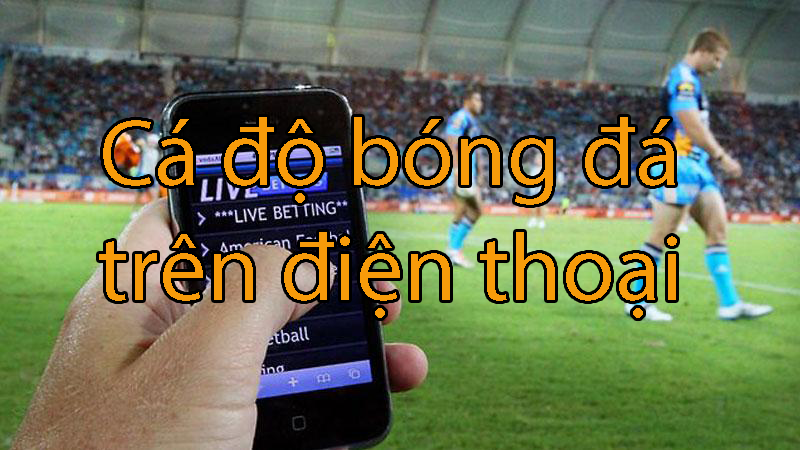 Có nên lựa chọn bắt kèo cá độ bóng đá trên điện thoại hay không?