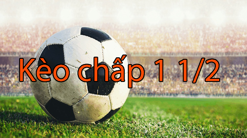 Kèo chấp 1 1/2 là gì? Hướng dẫn đọc kèo và đặt cược kèo chấp 1 1/2