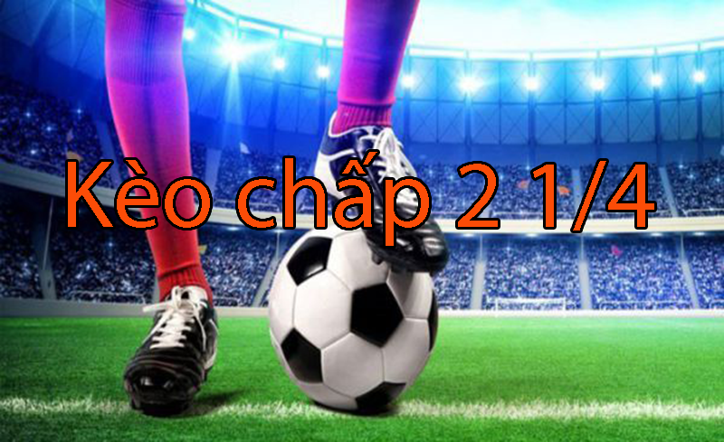 Kèo chấp 2 1/4 là gì? Cách xem tỷ lệ kèo chấp 2 1/4 có dễ hay không?