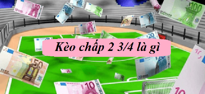 Kèo chấp 2 3/4 là sao? Có nên bắt kèo chấp 2 3/4 hay không?