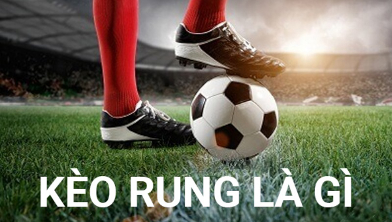 Kèo rung là gì? Những điều cần biết trước khi bắt kèo cược rung bóng đá