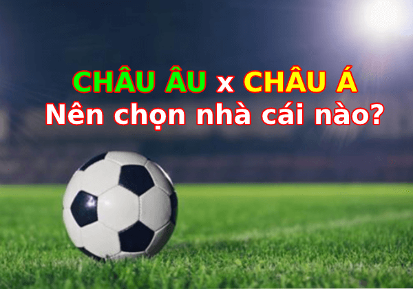 Nhà cái Châu Âu hay Châu Á có độ uy tín cao hơn?